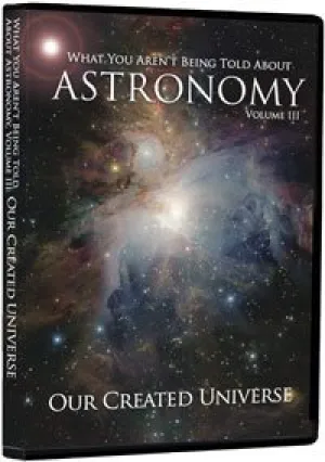 What You Aren't Being Told About Astronomy Volume 3: Our Created Universe